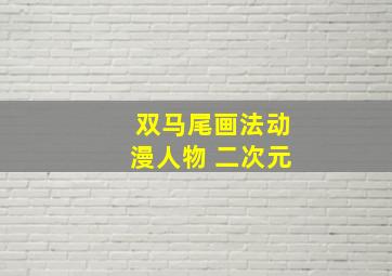 双马尾画法动漫人物 二次元